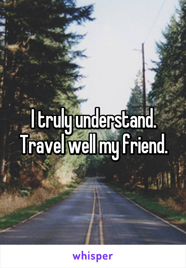 I truly understand. Travel well my friend.