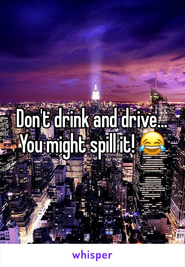 Don't drink and drive... You might spill it! 😂
