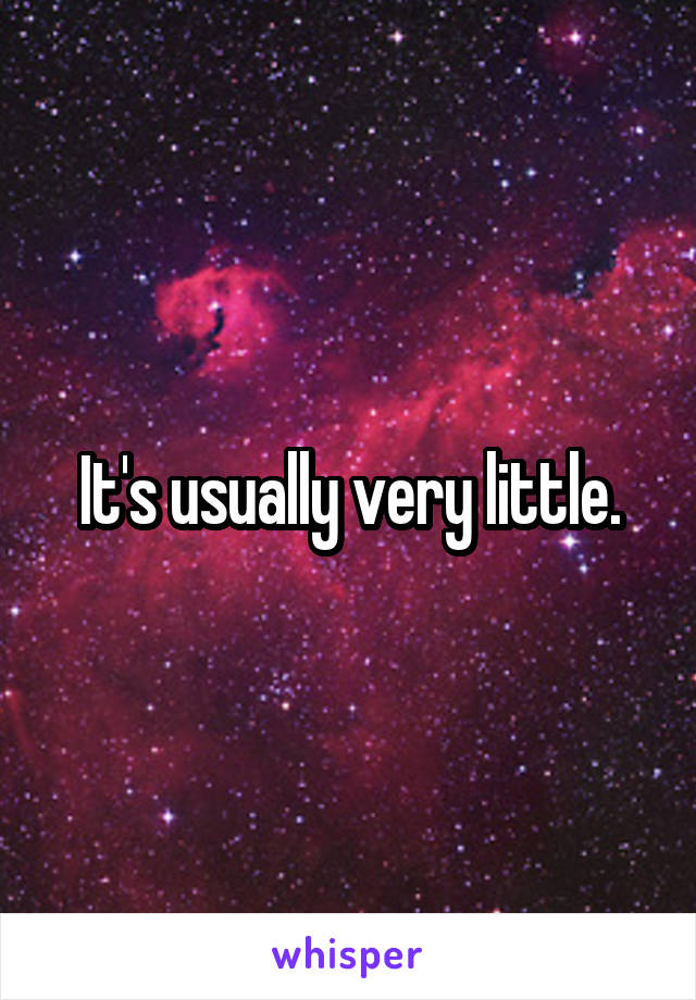 It's usually very little.
