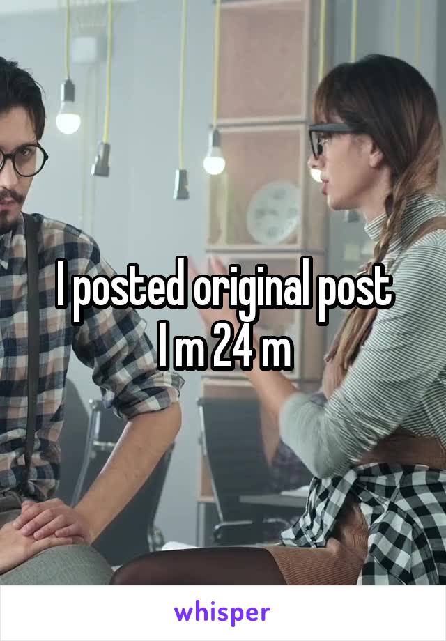 I posted original post
I m 24 m