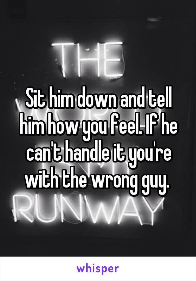 Sit him down and tell him how you feel. If he can't handle it you're with the wrong guy. 