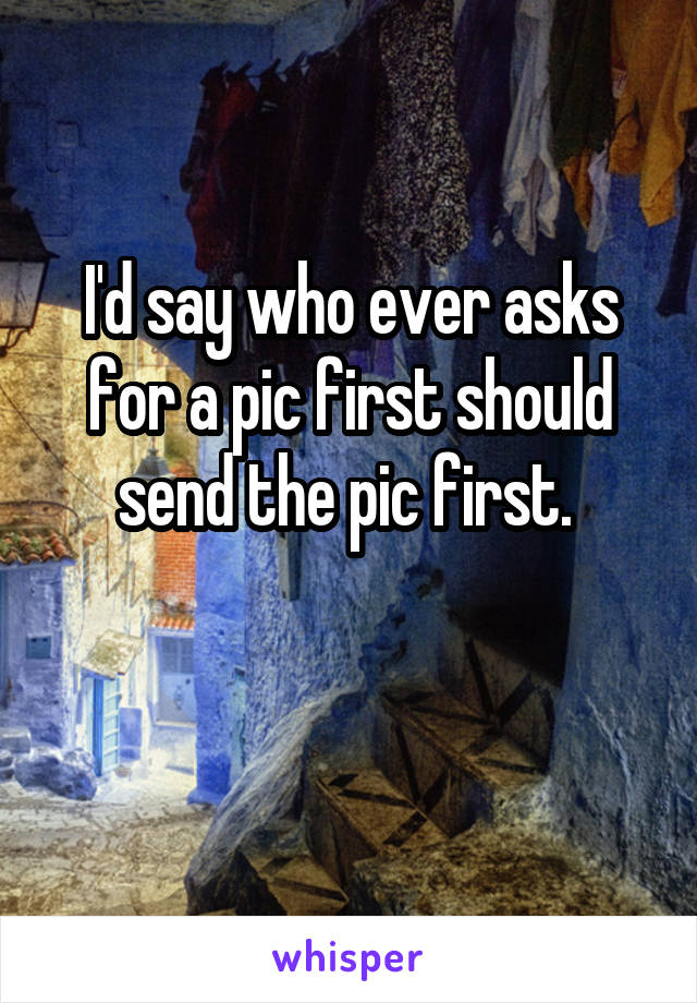 I'd say who ever asks for a pic first should send the pic first. 

