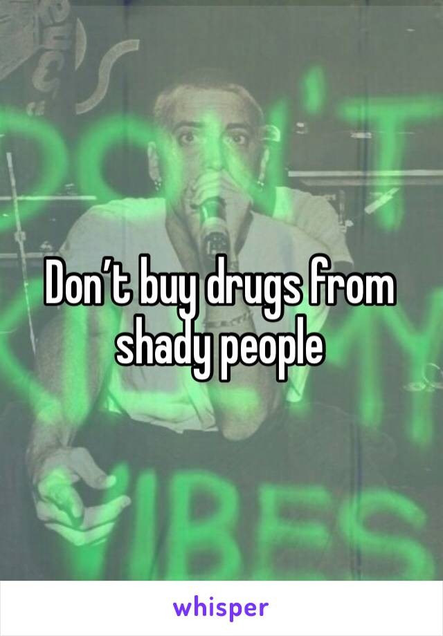 Don’t buy drugs from shady people