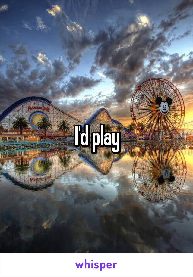 I'd play