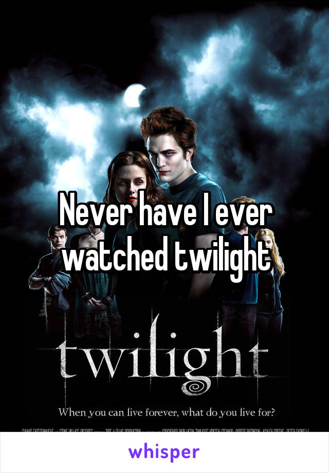 Never have I ever watched twilight