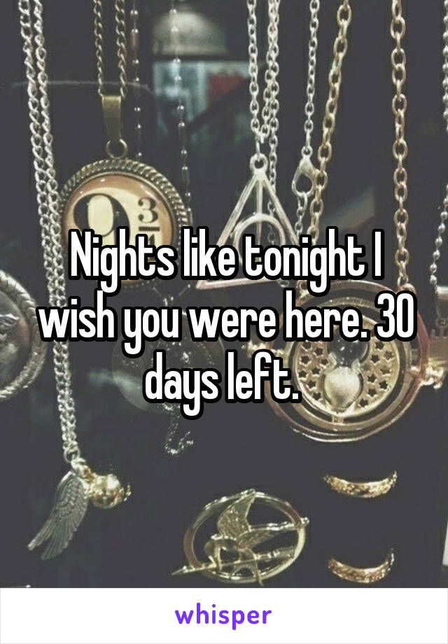 Nights like tonight I wish you were here. 30 days left. 
