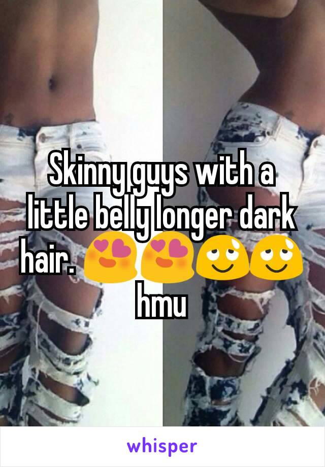 Skinny guys with a little belly longer dark hair. 😍😍😌😌 hmu