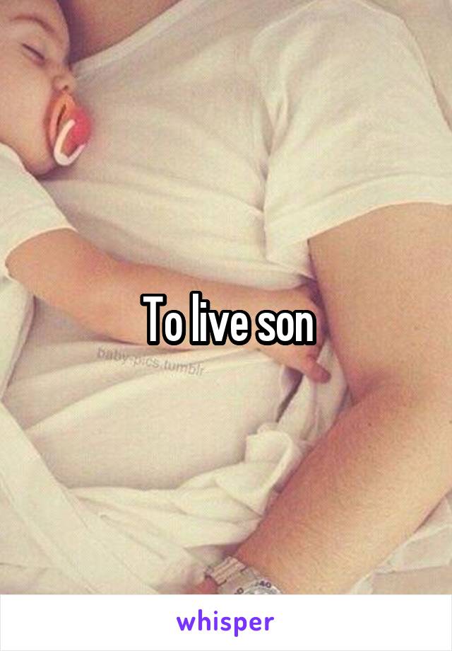 To live son