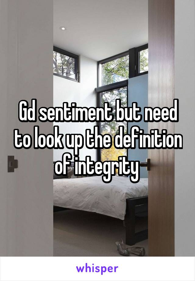 Gd sentiment but need to look up the definition of integrity 