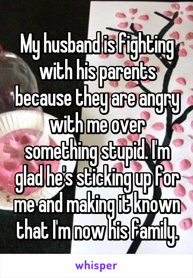 My husband is fighting with his parents because they are angry with me over something stupid. I'm glad he's sticking up for me and making it known that I'm now his family.