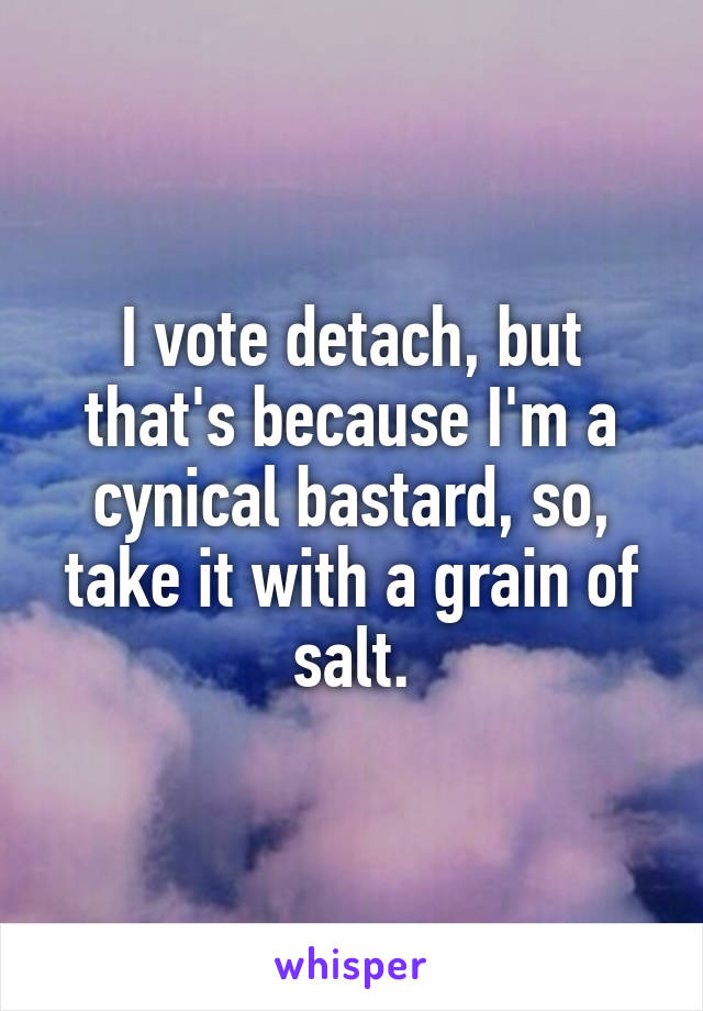 I vote detach, but that's because I'm a cynical bastard, so, take it with a grain of salt.