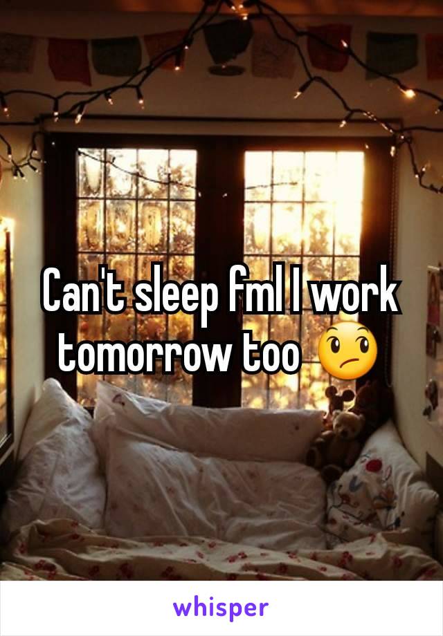 Can't sleep fml I work tomorrow too 😞