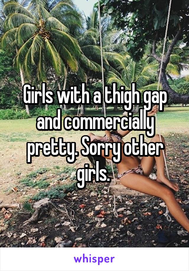 Girls with a thigh gap and commercially pretty. Sorry other girls. 