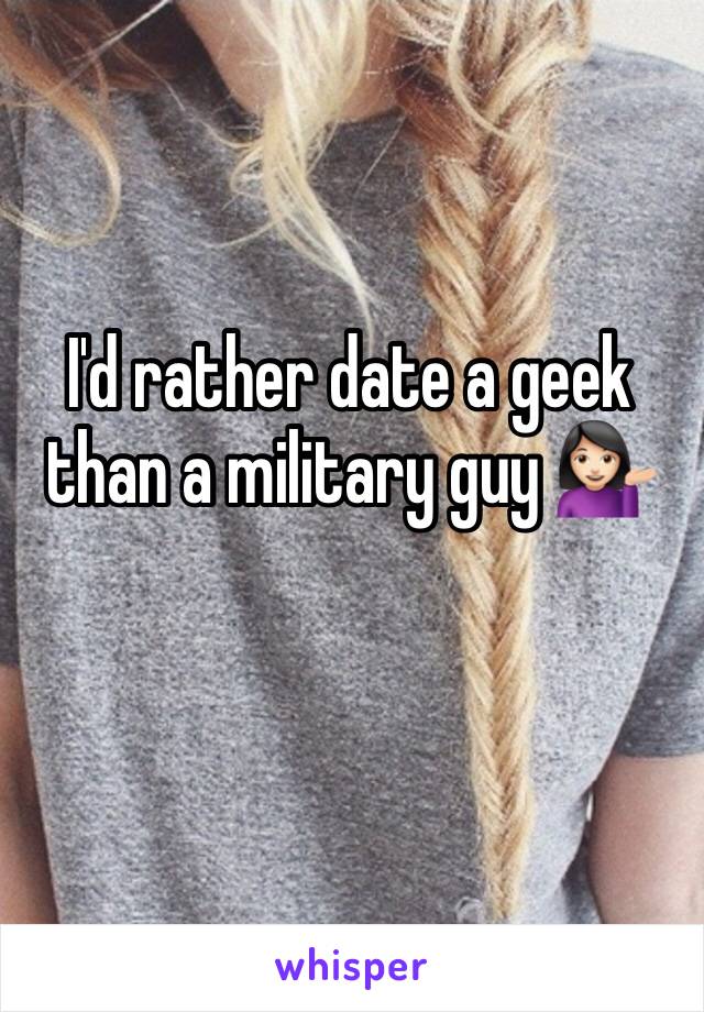 I'd rather date a geek than a military guy 💁🏻