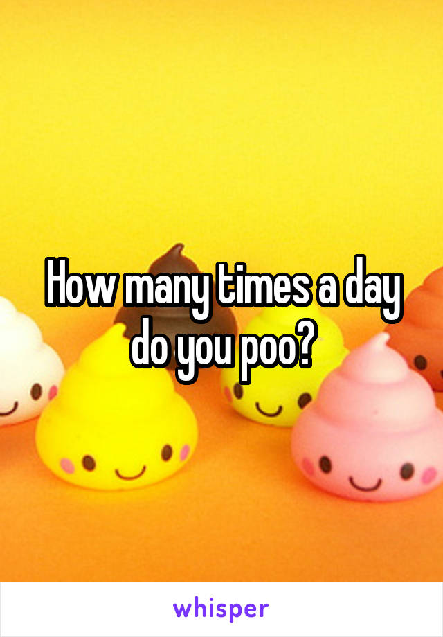 How many times a day do you poo?