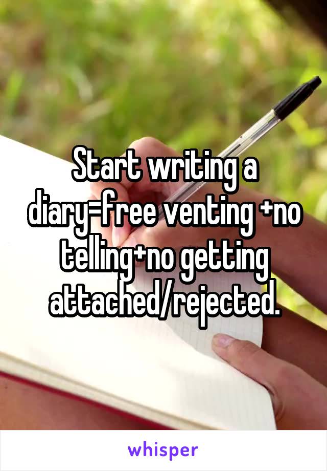 Start writing a diary=free venting +no telling+no getting attached/rejected.
