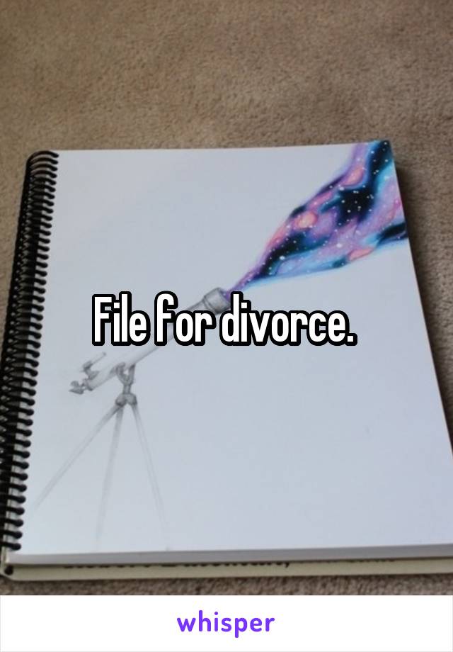 File for divorce. 
