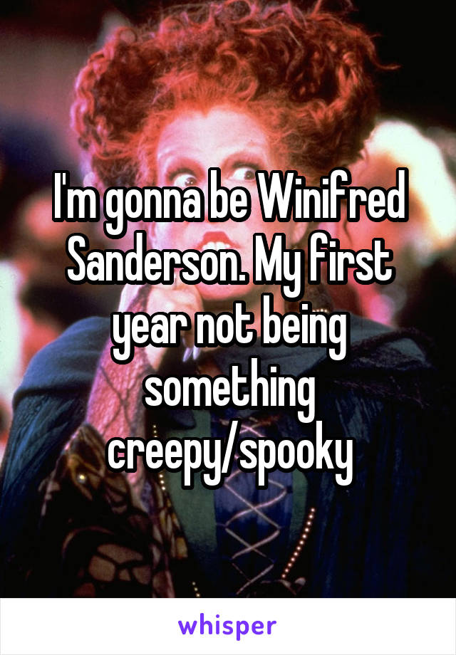I'm gonna be Winifred Sanderson. My first year not being something creepy/spooky