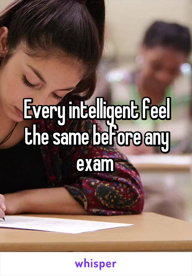 Every intelligent feel the same before any exam 