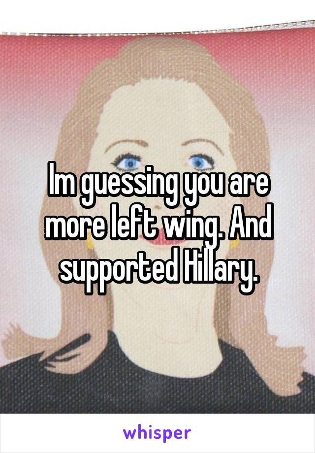 Im guessing you are more left wing. And supported Hillary.