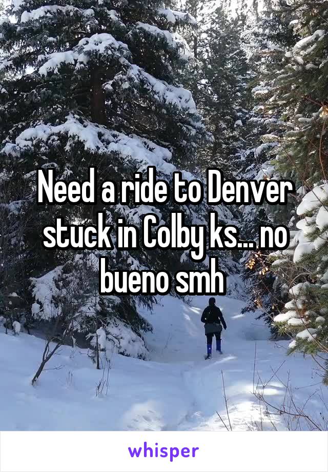 Need a ride to Denver stuck in Colby ks... no bueno smh 