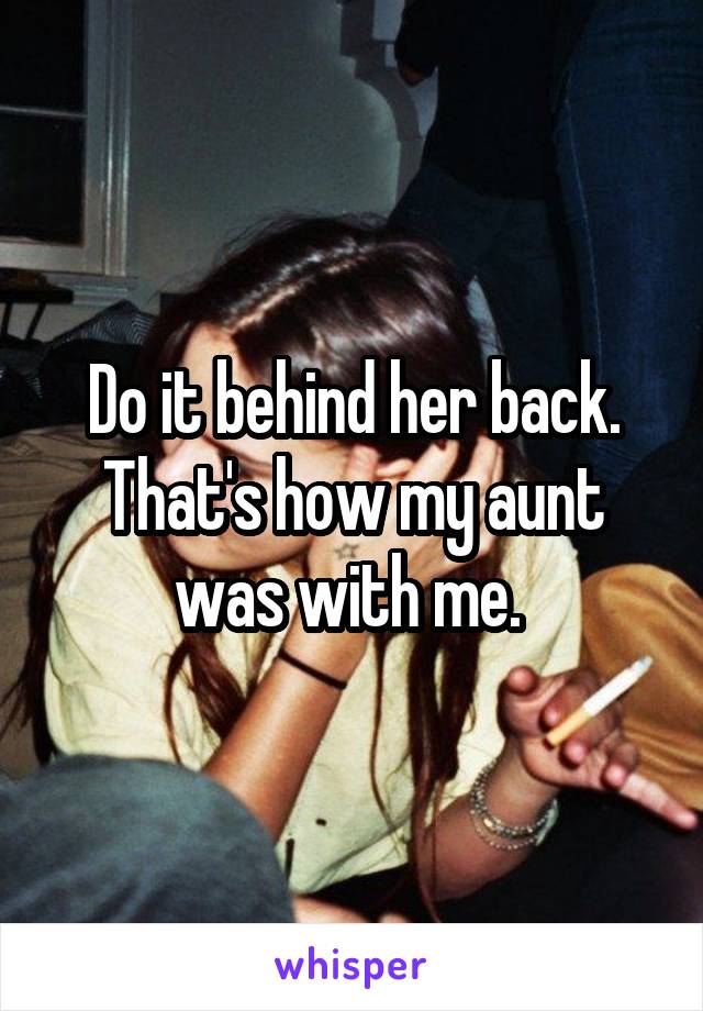 Do it behind her back. That's how my aunt was with me. 