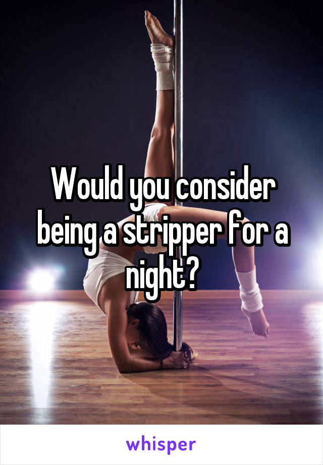 Would you consider being a stripper for a night?