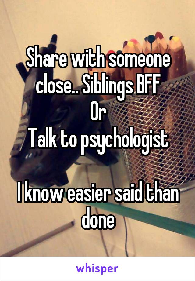 Share with someone close.. Siblings BFF
Or
Talk to psychologist

I know easier said than done