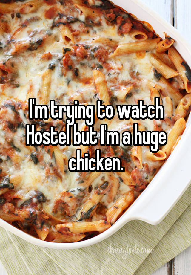 I'm trying to watch Hostel but I'm a huge chicken.