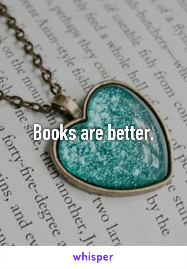 Books are better.