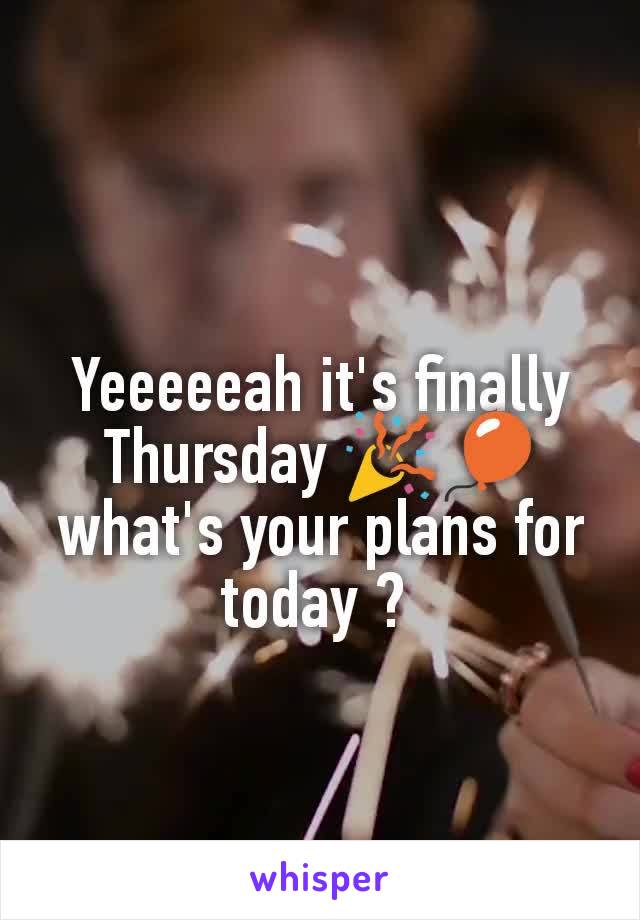 Yeeeeeah it's finally Thursday 🎉🎈 what's your plans for today ? 