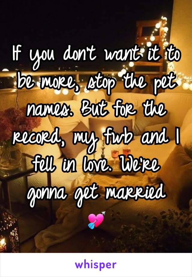 If you don't want it to be more, stop the pet names. But for the record, my fwb and I fell in love. We're gonna get married 💘