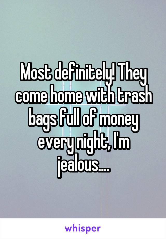 Most definitely! They come home with trash bags full of money every night, I'm jealous....