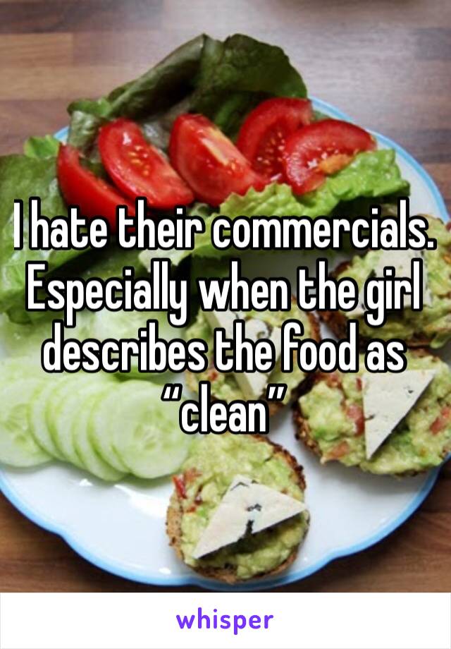 I hate their commercials. Especially when the girl describes the food as “clean” 