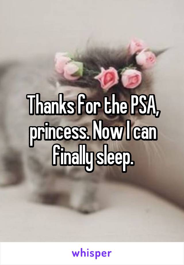 Thanks for the PSA, princess. Now I can finally sleep.