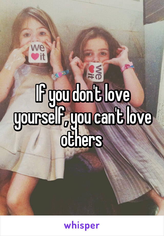 If you don't love yourself, you can't love others 