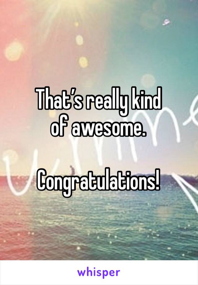 That’s really kind of awesome.

Congratulations!