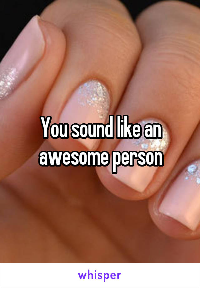 You sound like an awesome person