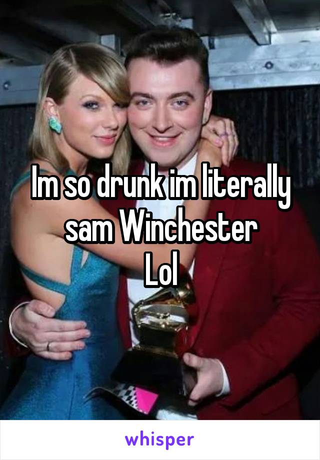 Im so drunk im literally sam Winchester
Lol