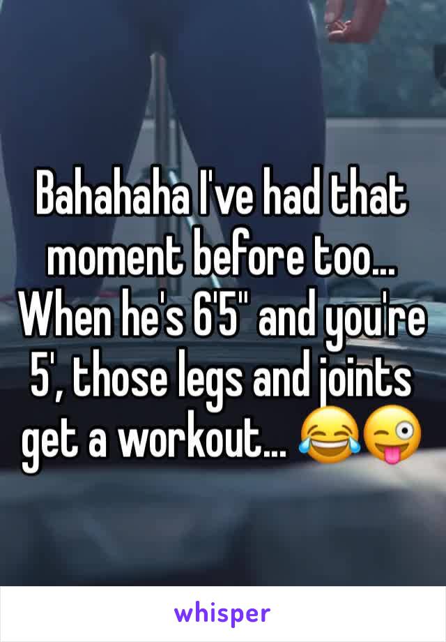 Bahahaha I've had that moment before too... When he's 6'5" and you're 5', those legs and joints get a workout... 😂😜