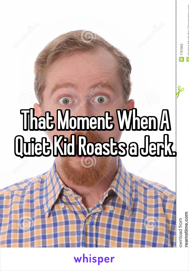 That Moment When A Quiet Kid Roasts a Jerk.