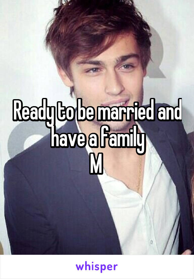 Ready to be married and have a family
M 