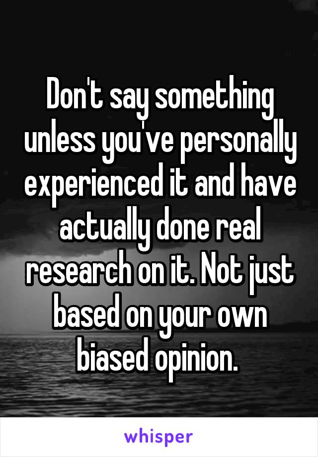 Don't say something unless you've personally experienced it and have actually done real research on it. Not just based on your own biased opinion. 