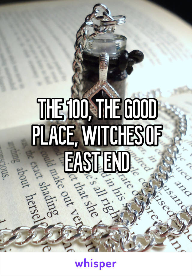 THE 100, THE GOOD PLACE, WITCHES OF EAST END