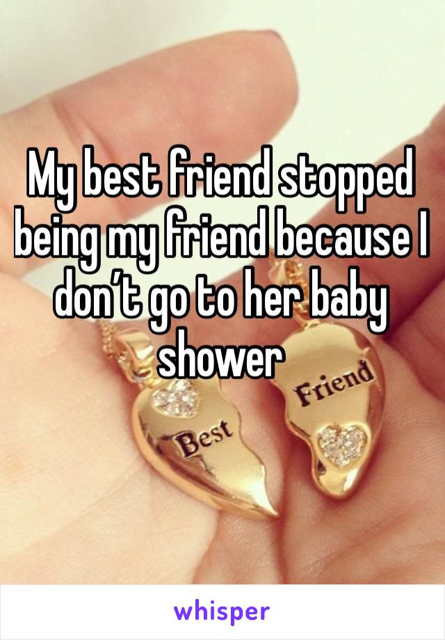 My best friend stopped being my friend because I don’t go to her baby shower 