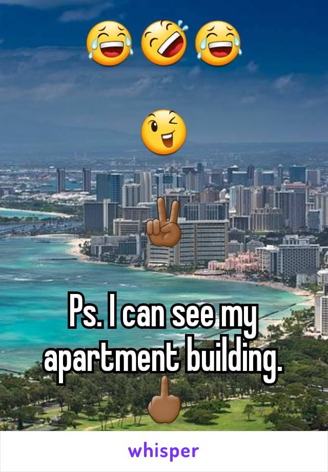 😂🤣😂

😉

✌🏾

Ps. I can see my apartment building. 🖕🏾