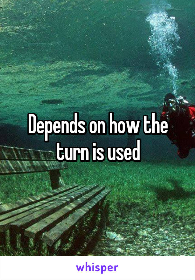 Depends on how the turn is used