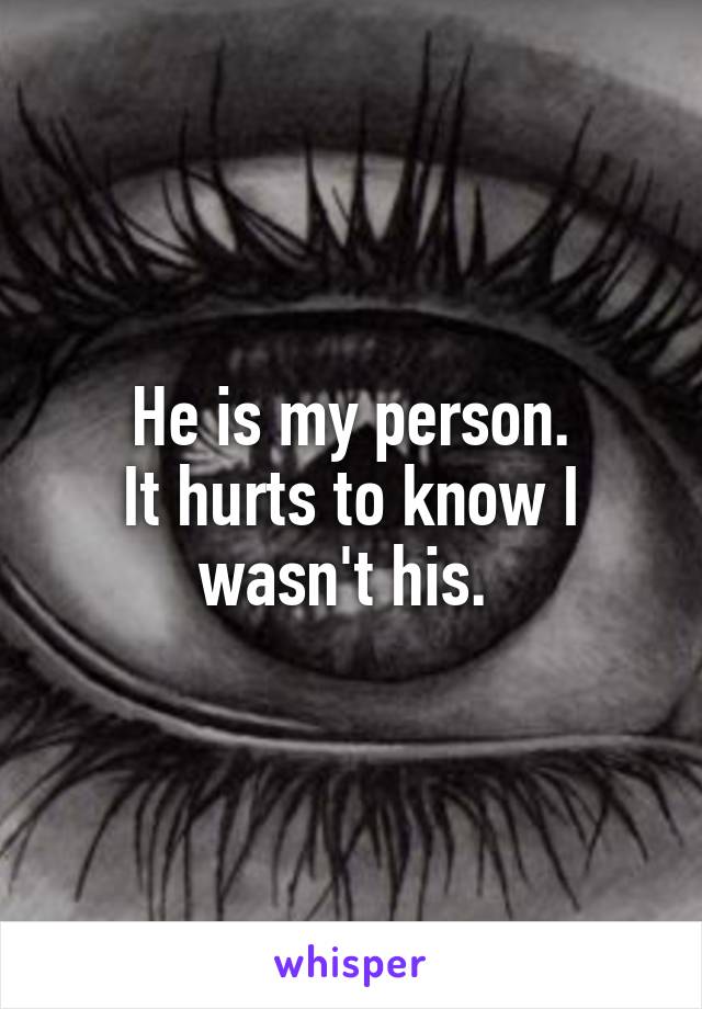 He is my person.
It hurts to know I wasn't his. 
