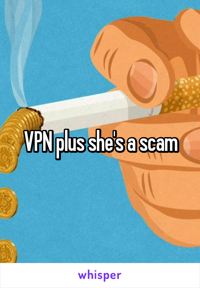 VPN plus she's a scam