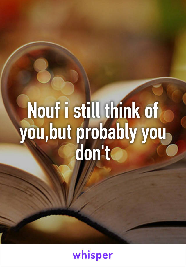 Nouf i still think of you,but probably you don't